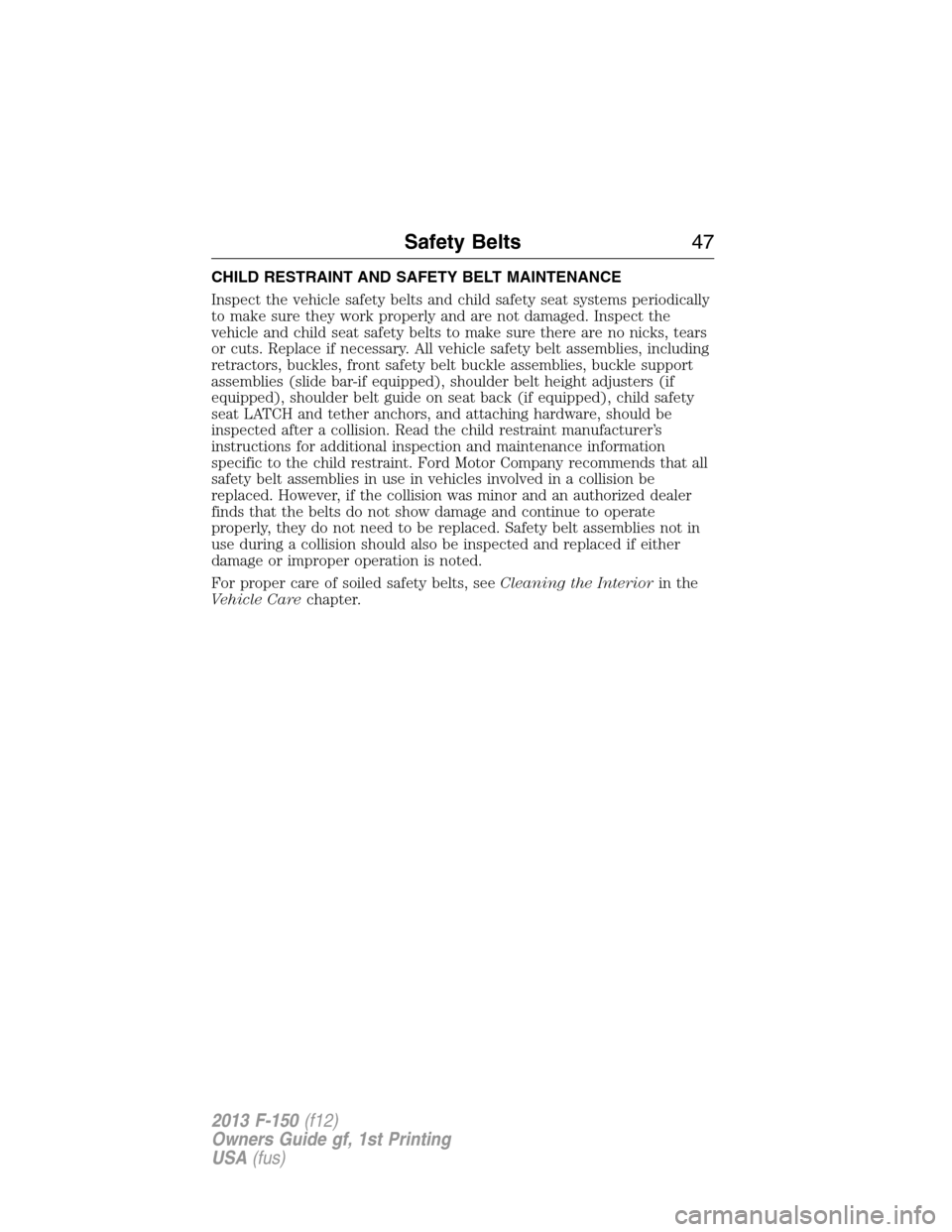 FORD F150 2013 12.G Owners Manual CHILD RESTRAINT AND SAFETY BELT MAINTENANCE
Inspect the vehicle safety belts and child safety seat systems periodically
to make sure they work properly and are not damaged. Inspect the
vehicle and chi