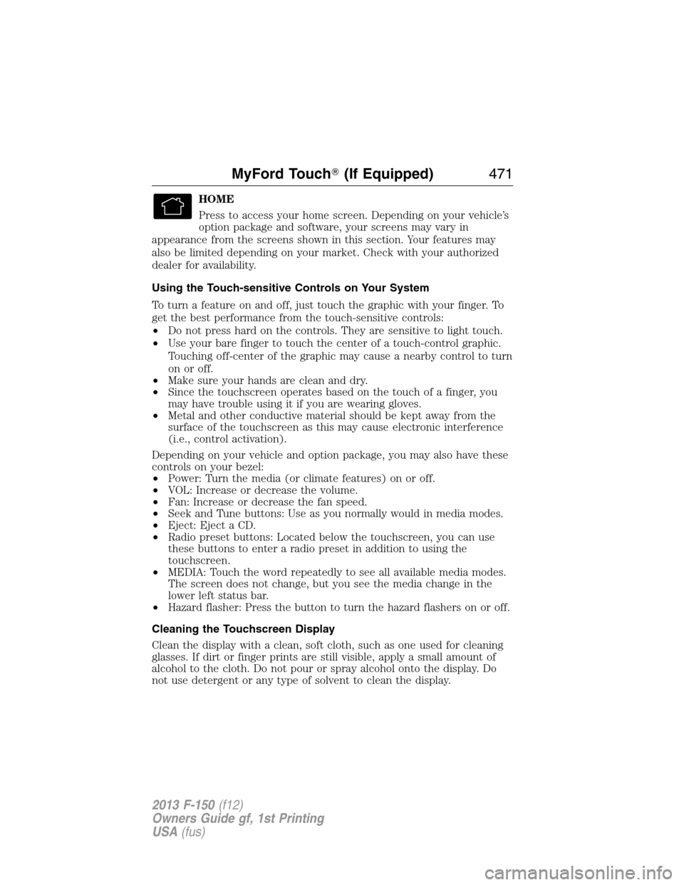 FORD F150 2013 12.G Owners Manual HOME
Press to access your home screen. Depending on your vehicle’s
option package and software, your screens may vary in
appearance from the screens shown in this section. Your features may
also be 