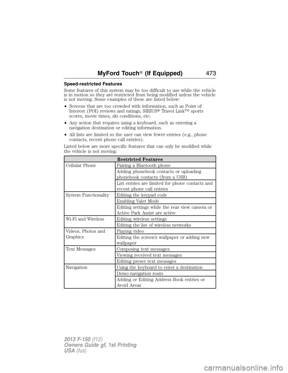 FORD F150 2013 12.G Owners Manual Speed-restricted Features
Some features of this system may be too difficult to use while the vehicle
is in motion so they are restricted from being modified unless the vehicle
is not moving. Some exam