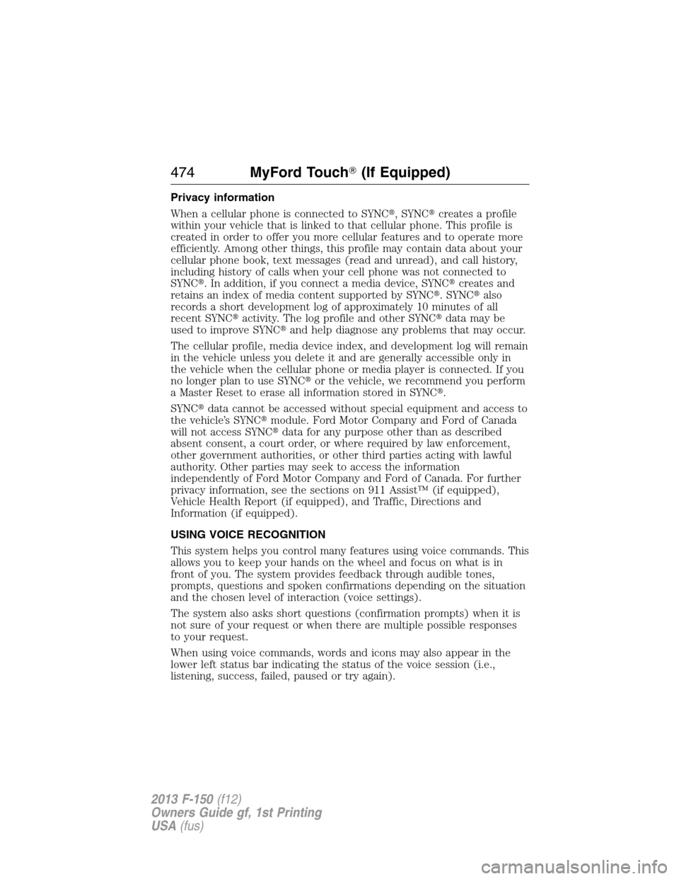 FORD F150 2013 12.G Owners Manual Privacy information
When a cellular phone is connected to SYNC, SYNCcreates a profile
within your vehicle that is linked to that cellular phone. This profile is
created in order to offer you more ce