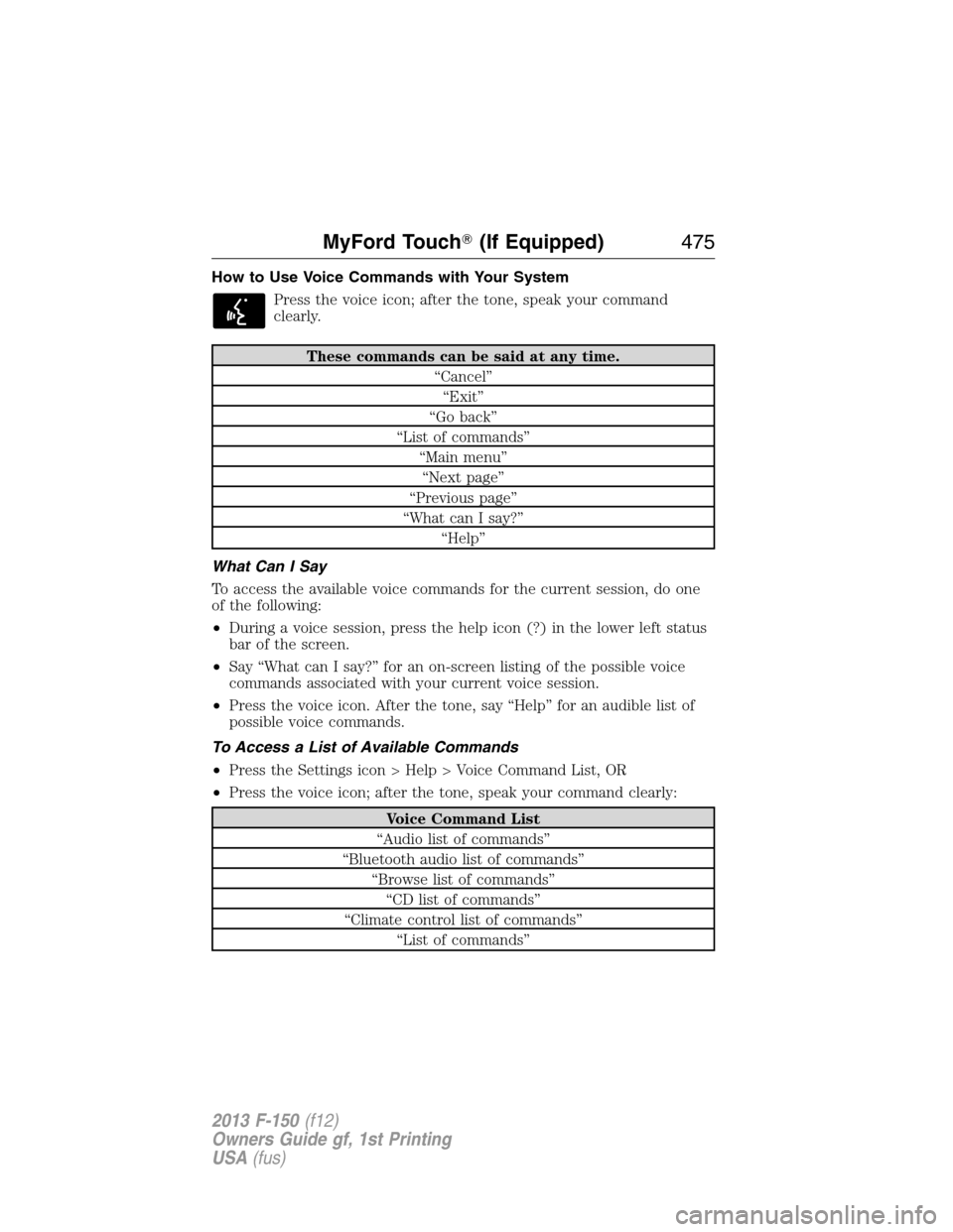 FORD F150 2013 12.G Owners Manual How to Use Voice Commands with Your System
Press the voice icon; after the tone, speak your command
clearly.
These commands can be said at any time.
“Cancel”
“Exit”
“Go back”
“List of co
