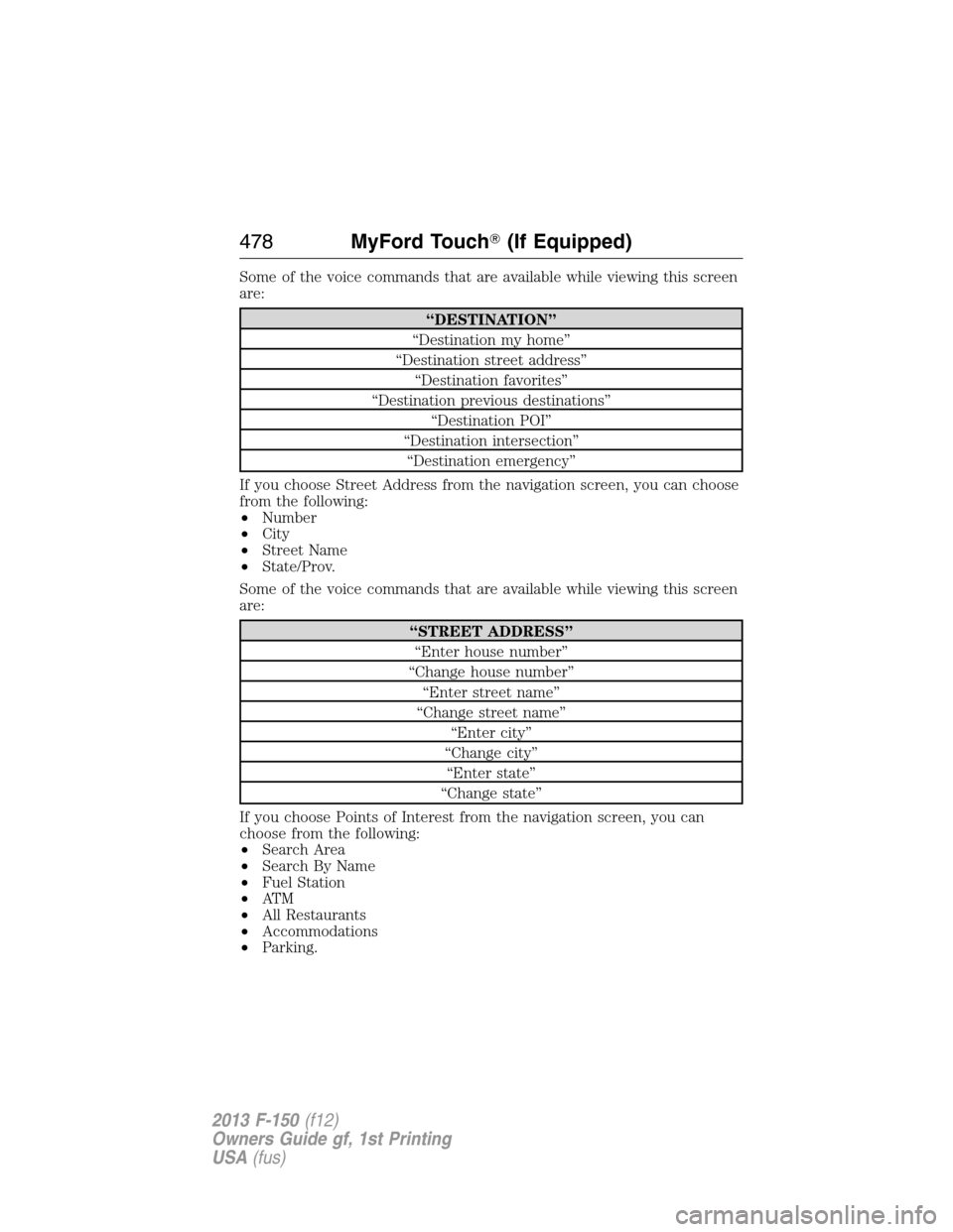 FORD F150 2013 12.G Owners Manual Some of the voice commands that are available while viewing this screen
are:
“DESTINATION”
“Destination my home”
“Destination street address”
“Destination favorites”
“Destination pre