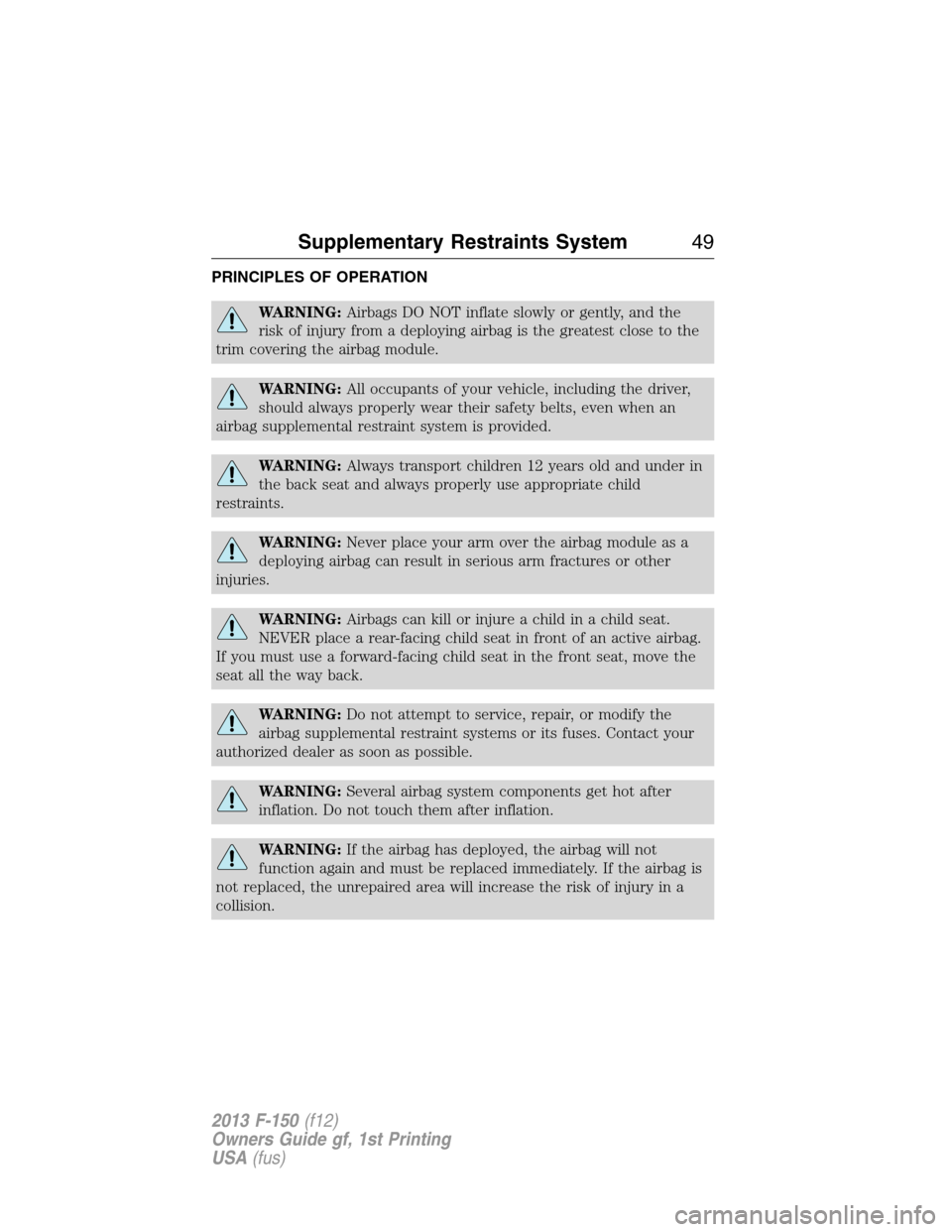 FORD F150 2013 12.G Owners Manual PRINCIPLES OF OPERATION
WARNING:Airbags DO NOT inflate slowly or gently, and the
risk of injury from a deploying airbag is the greatest close to the
trim covering the airbag module.
WARNING:All occupa
