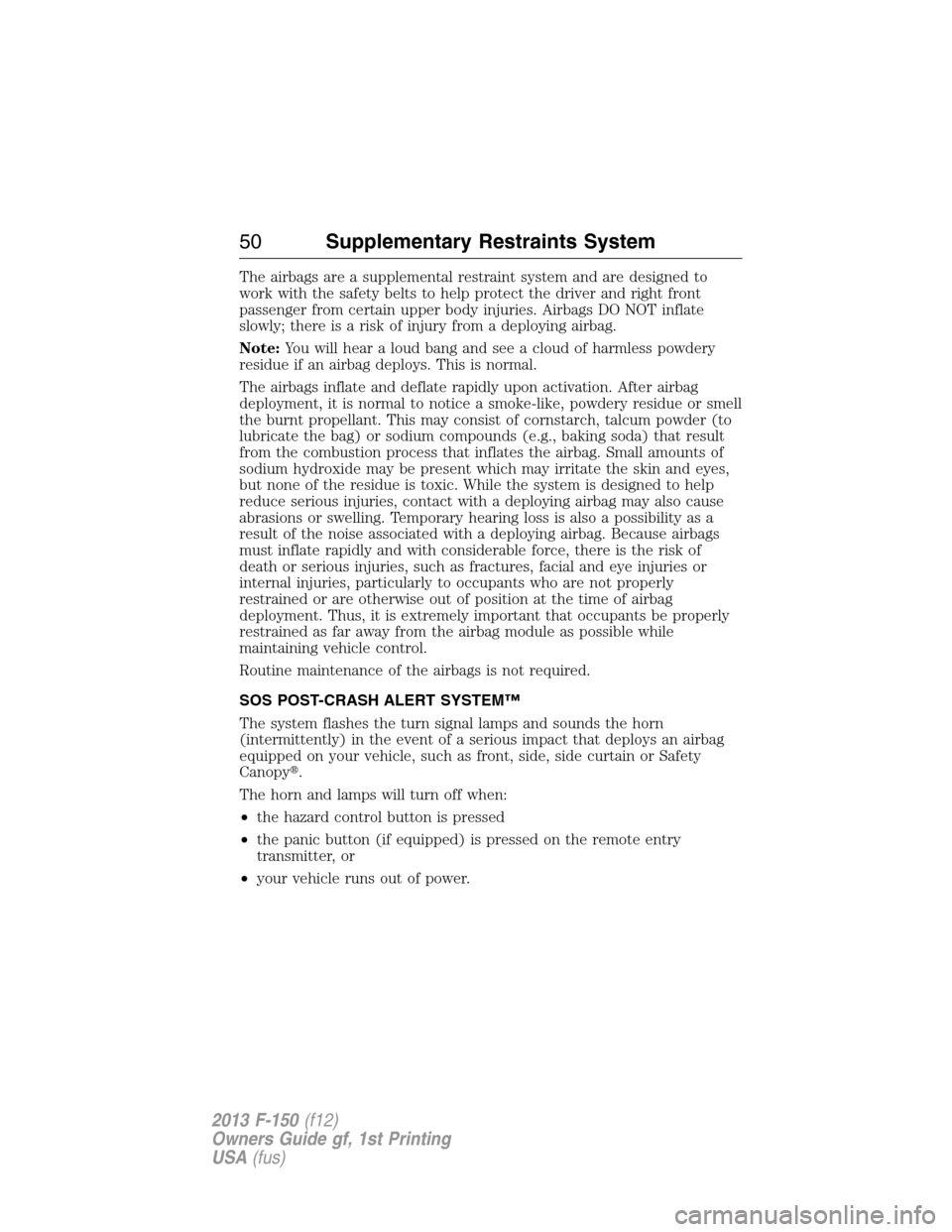 FORD F150 2013 12.G Owners Manual The airbags are a supplemental restraint system and are designed to
work with the safety belts to help protect the driver and right front
passenger from certain upper body injuries. Airbags DO NOT inf