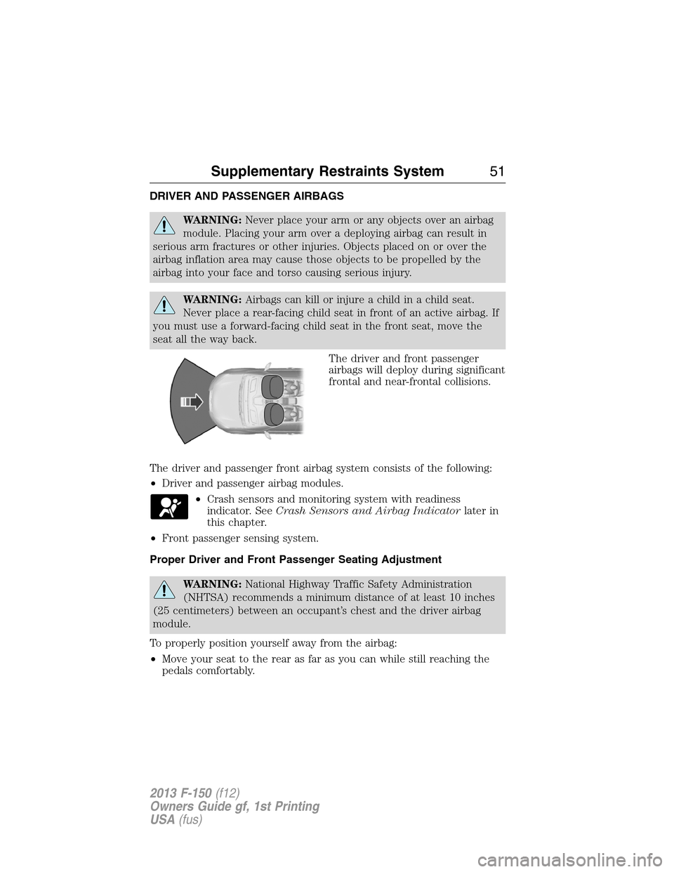 FORD F150 2013 12.G Workshop Manual DRIVER AND PASSENGER AIRBAGS
WARNING:Never place your arm or any objects over an airbag
module. Placing your arm over a deploying airbag can result in
serious arm fractures or other injuries. Objects 