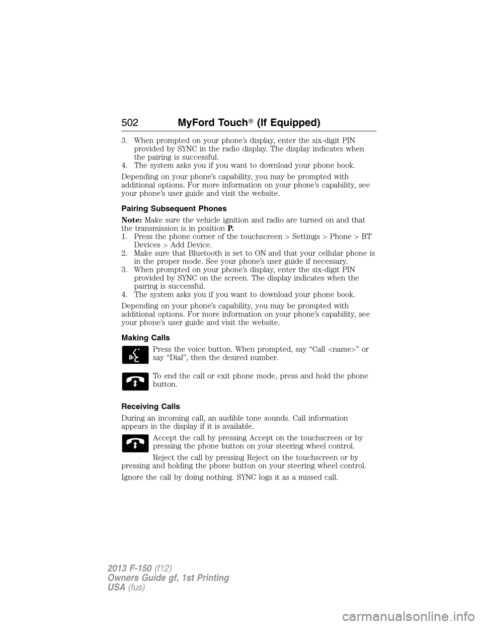 FORD F150 2013 12.G Owners Manual 3. When prompted on your phone’s display, enter the six-digit PIN
provided by SYNC in the radio display. The display indicates when
the pairing is successful.
4. The system asks you if you want to d