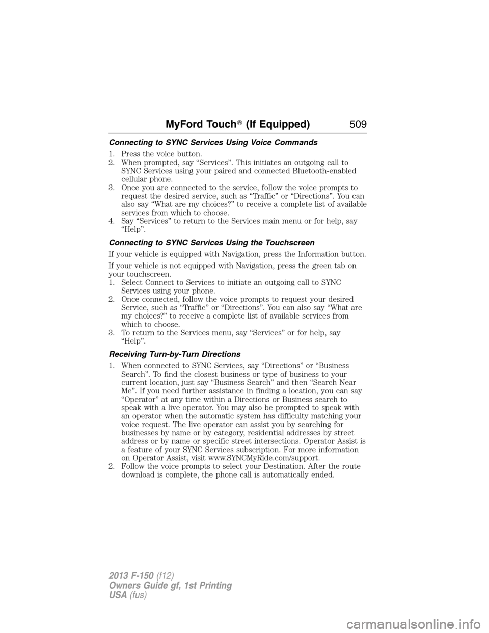 FORD F150 2013 12.G Owners Manual Connecting to SYNC Services Using Voice Commands
1. Press the voice button.
2. When prompted, say “Services”. This initiates an outgoing call to
SYNC Services using your paired and connected Bluet