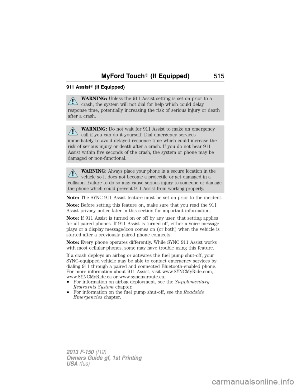FORD F150 2013 12.G Owners Manual 911 Assist(If Equipped)
WARNING:Unless the 911 Assist setting is set on prior to a
crash, the system will not dial for help which could delay
response time, potentially increasing the risk of serious