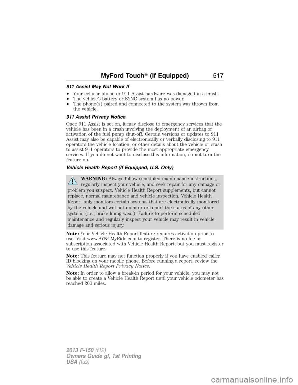 FORD F150 2013 12.G Owners Manual 911 Assist May Not Work If
•Your cellular phone or 911 Assist hardware was damaged in a crash.
•The vehicle’s battery or SYNC system has no power.
•The phone(s) paired and connected to the sys