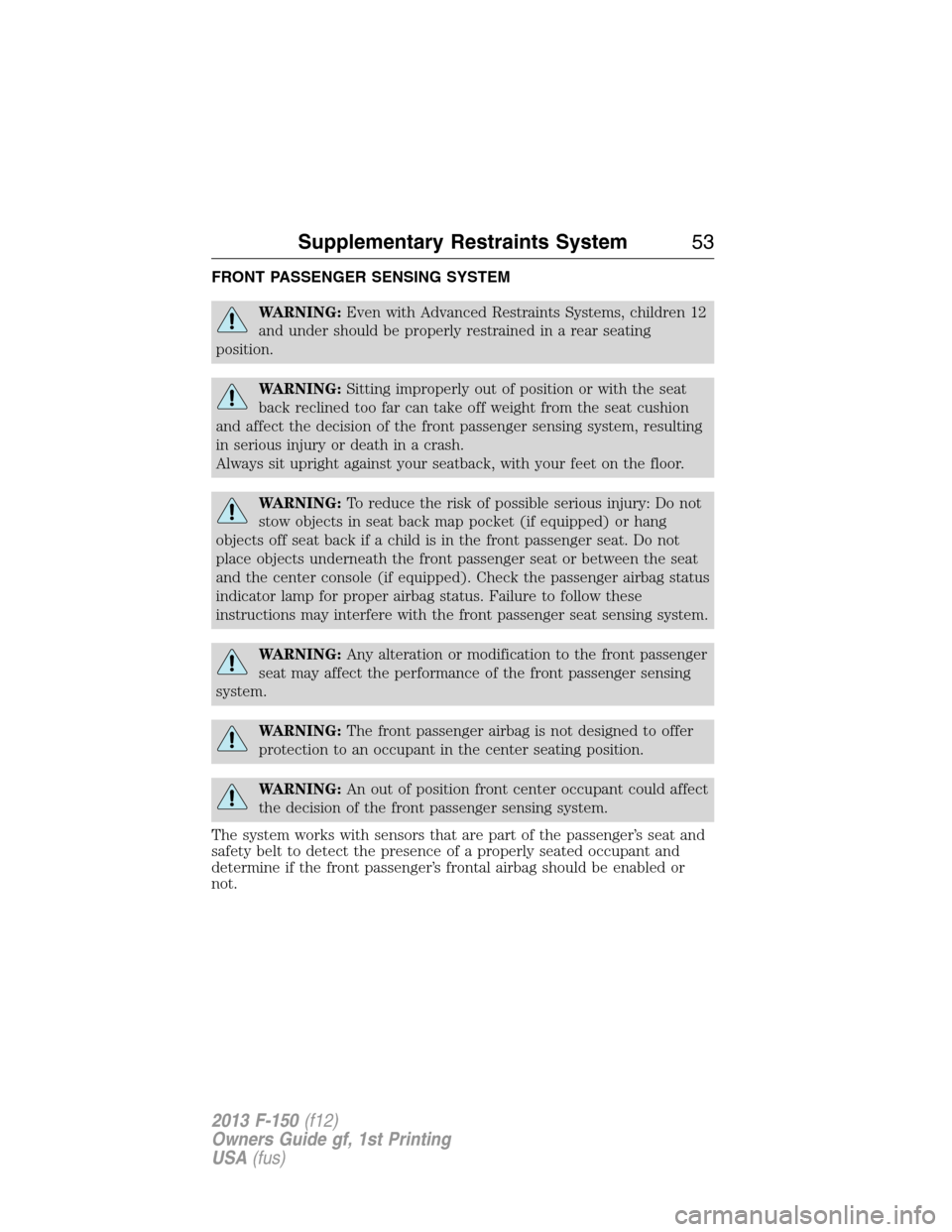 FORD F150 2013 12.G Owners Manual FRONT PASSENGER SENSING SYSTEM
WARNING:Even with Advanced Restraints Systems, children 12
and under should be properly restrained in a rear seating
position.
WARNING:Sitting improperly out of position