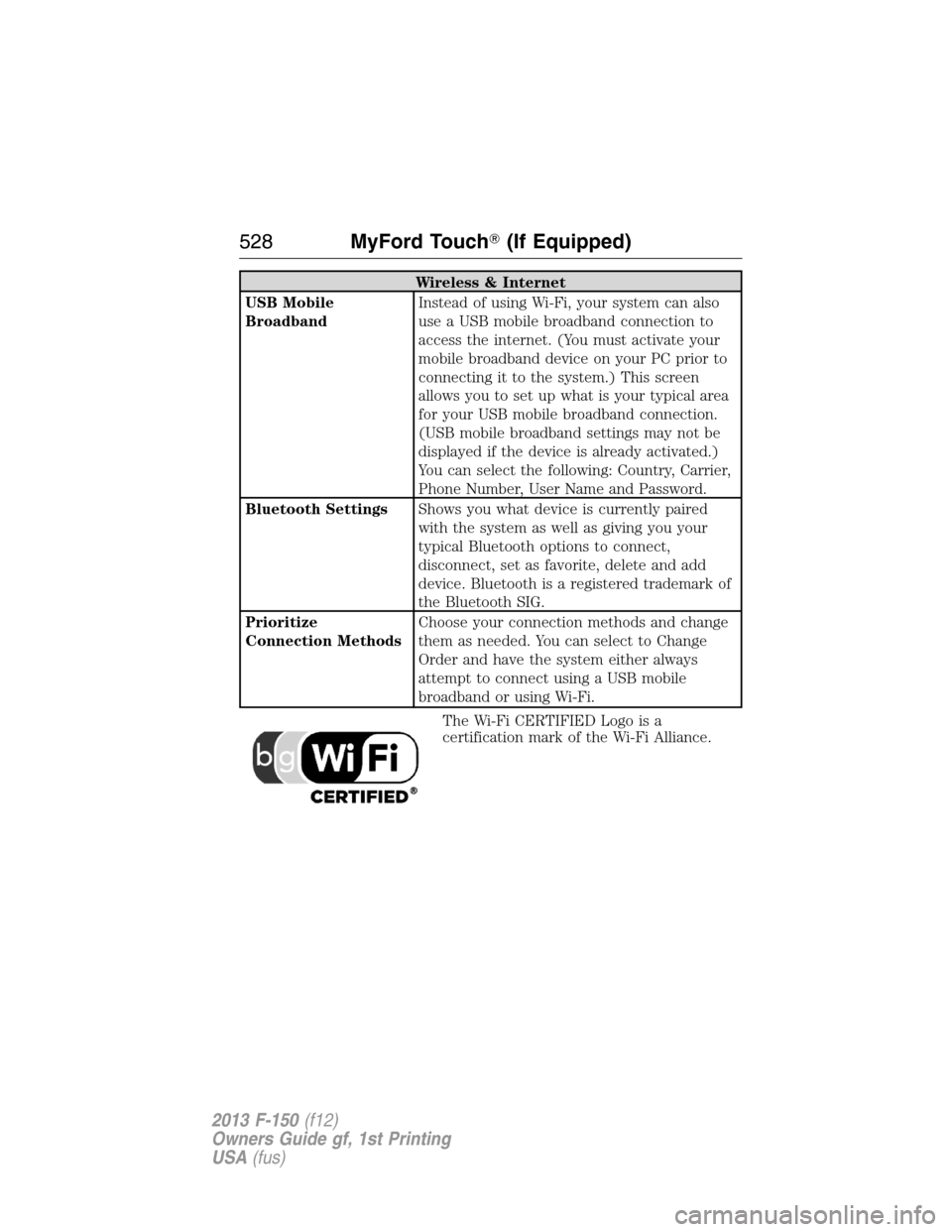 FORD F150 2013 12.G Owners Manual Wireless & Internet
USB Mobile
BroadbandInstead of using Wi-Fi, your system can also
use a USB mobile broadband connection to
access the internet. (You must activate your
mobile broadband device on yo