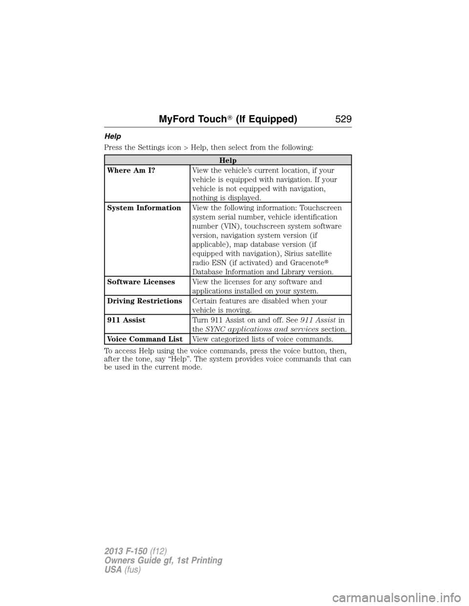 FORD F150 2013 12.G Owners Manual Help
Press the Settings icon > Help, then select from the following:
Help
Where Am I?View the vehicle’s current location, if your
vehicle is equipped with navigation. If your
vehicle is not equipped