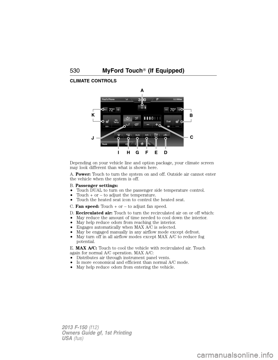 FORD F150 2013 12.G Owners Manual CLIMATE CONTROLS
Depending on your vehicle line and option package, your climate screen
may look different than what is shown here.
A.Power:Touch to turn the system on and off. Outside air cannot ente