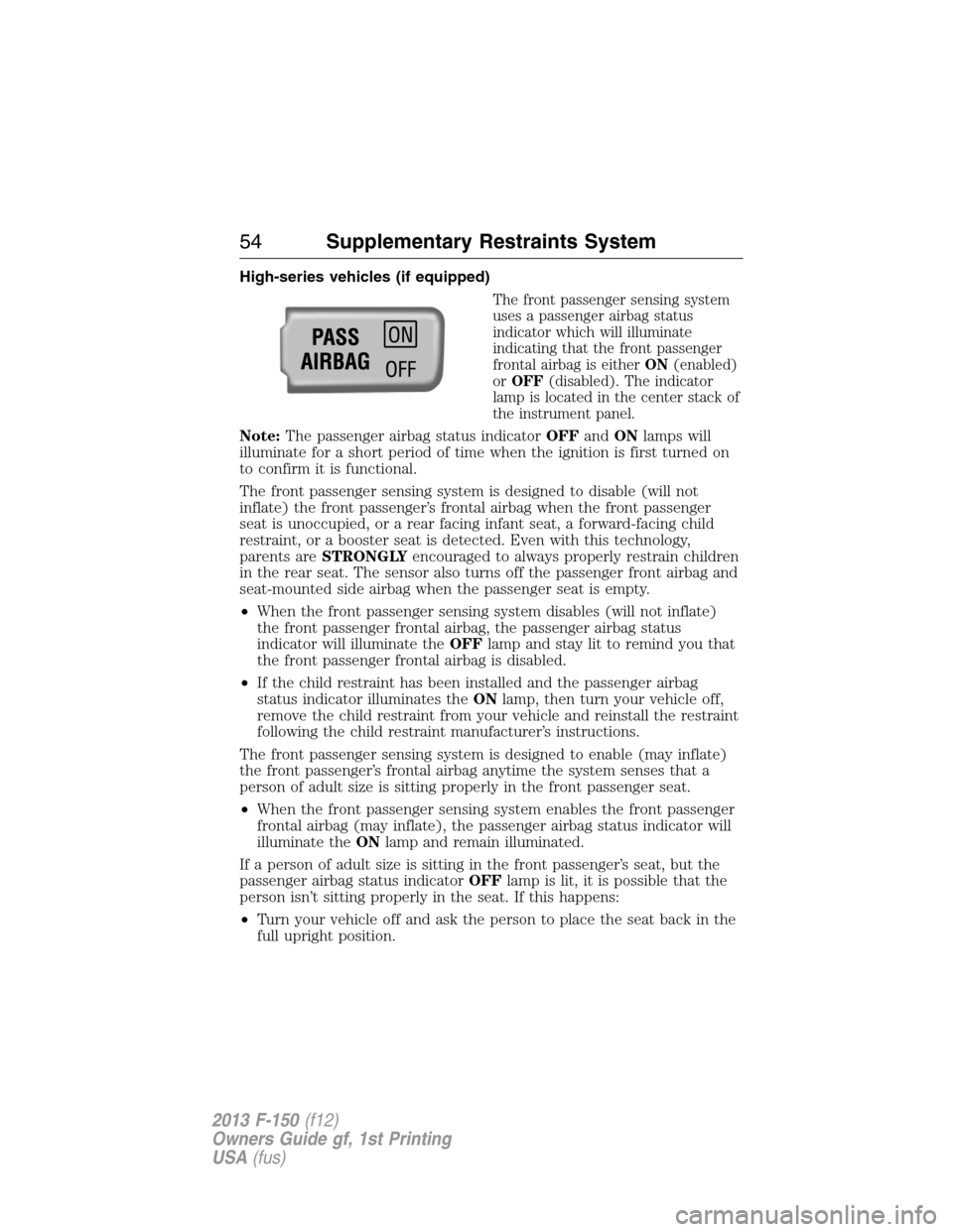 FORD F150 2013 12.G Owners Manual High-series vehicles (if equipped)
The front passenger sensing system
uses a passenger airbag status
indicator which will illuminate
indicating that the front passenger
frontal airbag is eitherON(enab