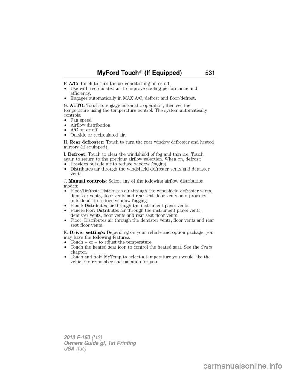 FORD F150 2013 12.G Owners Manual F.A/C:Touch to turn the air conditioning on or off.
•Use with recirculated air to improve cooling performance and
efficiency.
•Engages automatically in MAX A/C, defrost and floor/defrost.
G.AUTO:T