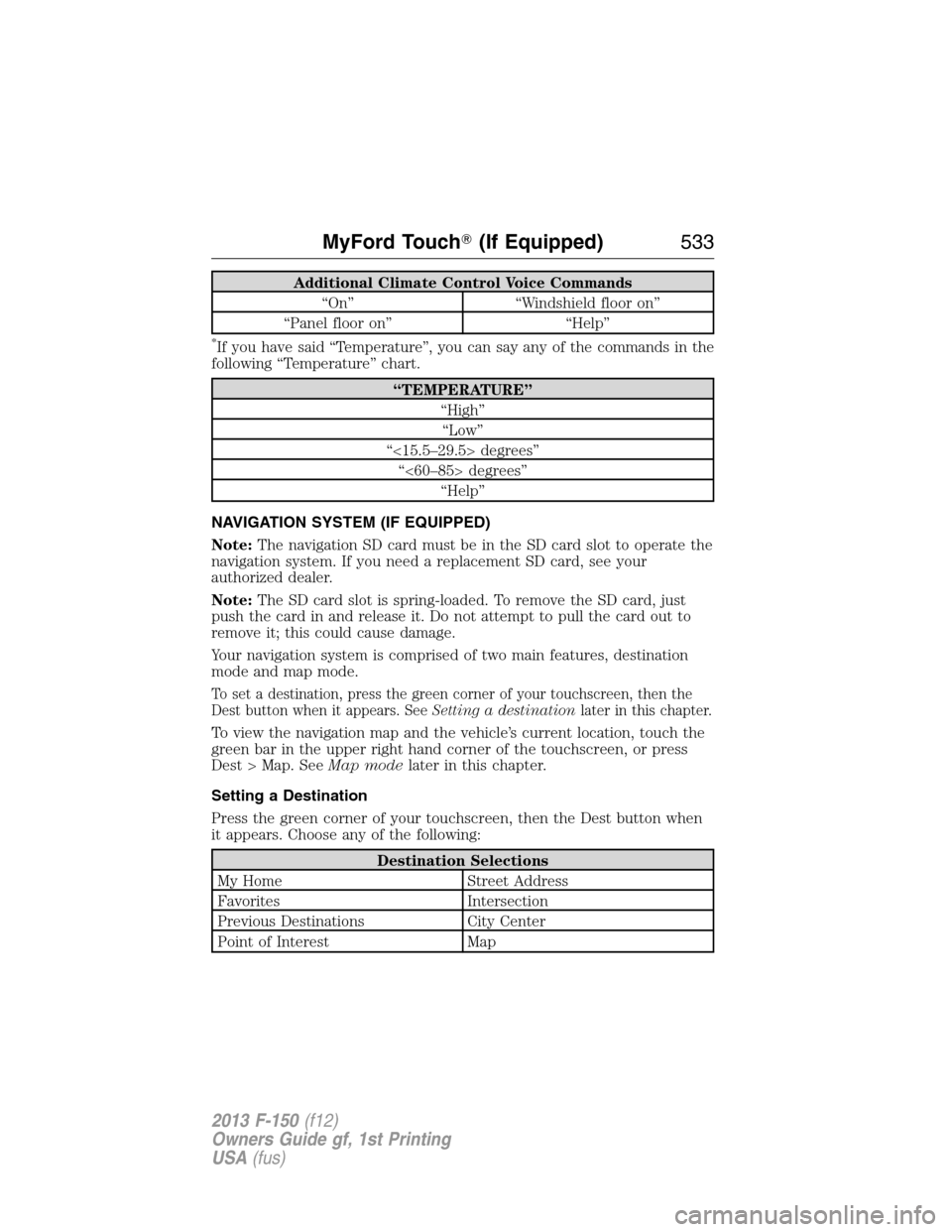 FORD F150 2013 12.G Owners Manual Additional Climate Control Voice Commands
“On” “Windshield floor on”
“Panel floor on” “Help”
*If you have said “Temperature”, you can say any of the commands in the
following “Te FORD F150 2013 12.G Owners Manual Additional Climate Control Voice Commands
“On” “Windshield floor on”
“Panel floor on” “Help”
*If you have said “Temperature”, you can say any of the commands in the
following “Te
