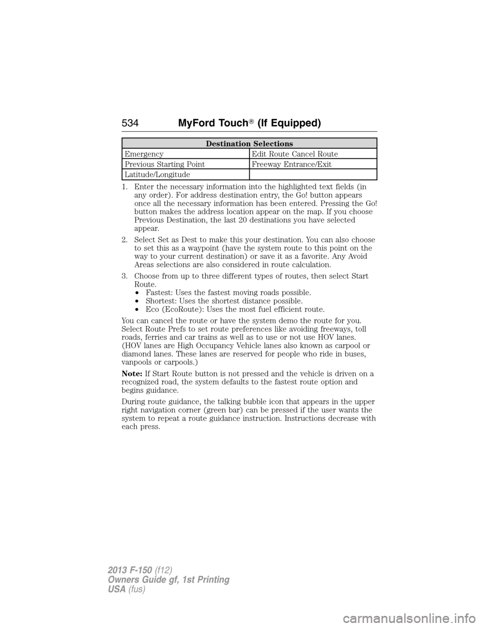 FORD F150 2013 12.G Owners Manual Destination Selections
Emergency Edit Route Cancel Route
Previous Starting Point Freeway Entrance/Exit
Latitude/Longitude
1. Enter the necessary information into the highlighted text fields (in
any or FORD F150 2013 12.G Owners Manual Destination Selections
Emergency Edit Route Cancel Route
Previous Starting Point Freeway Entrance/Exit
Latitude/Longitude
1. Enter the necessary information into the highlighted text fields (in
any or