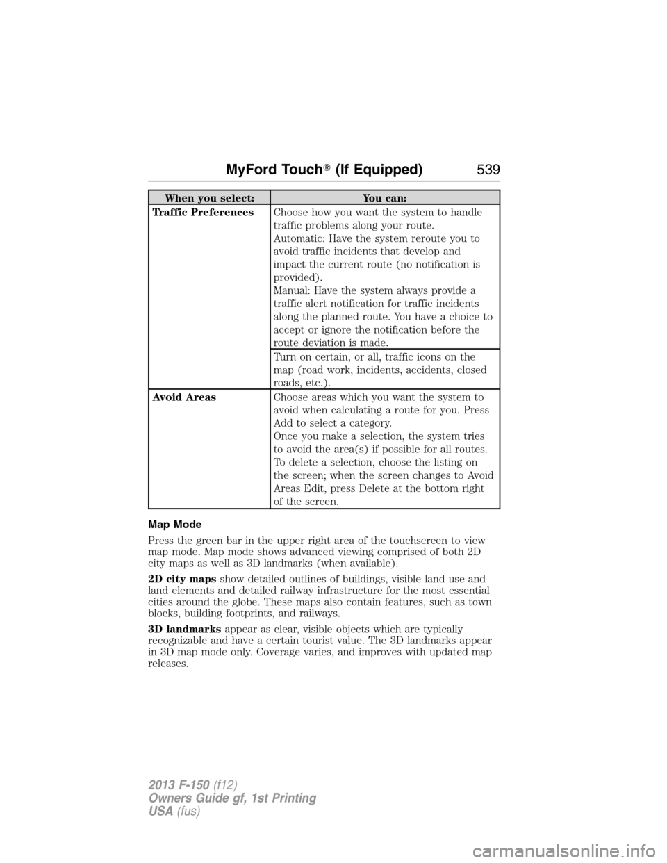 FORD F150 2013 12.G Owners Manual When you select: You can:
Traffic PreferencesChoose how you want the system to handle
traffic problems along your route.
Automatic: Have the system reroute you to
avoid traffic incidents that develop FORD F150 2013 12.G Owners Manual When you select: You can:
Traffic PreferencesChoose how you want the system to handle
traffic problems along your route.
Automatic: Have the system reroute you to
avoid traffic incidents that develop