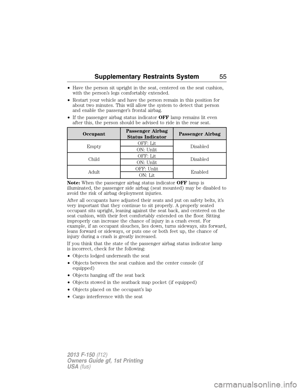 FORD F150 2013 12.G Owners Manual •Have the person sit upright in the seat, centered on the seat cushion,
with the person’s legs comfortably extended.
•Restart your vehicle and have the person remain in this position for
about t