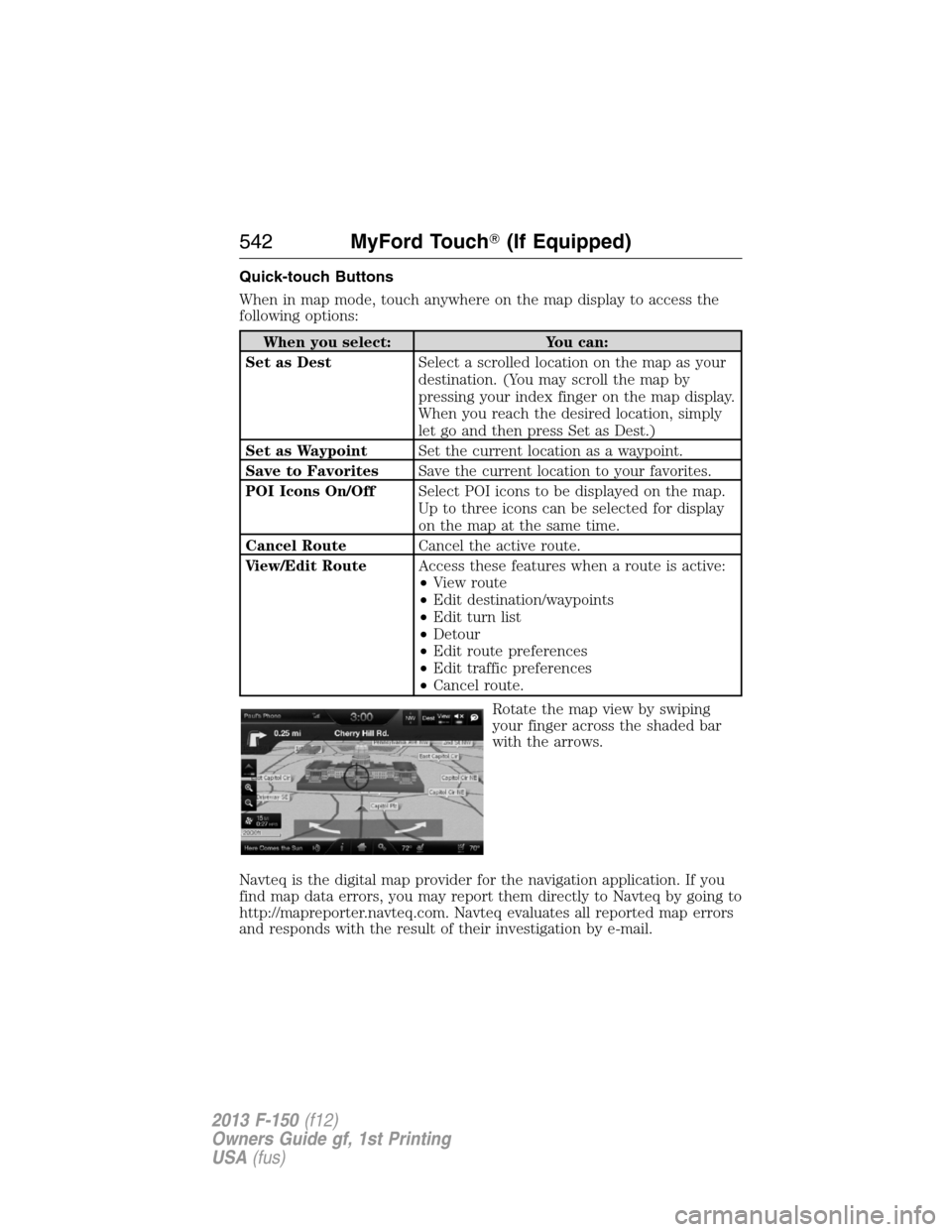 FORD F150 2013 12.G Owners Manual Quick-touch Buttons
When in map mode, touch anywhere on the map display to access the
following options:
When you select: You can:
Set as DestSelect a scrolled location on the map as your
destination.