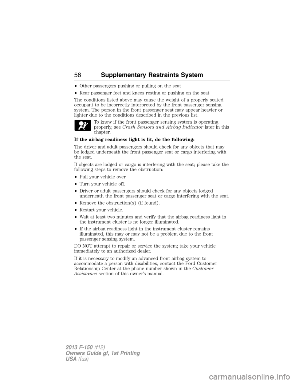 FORD F150 2013 12.G Owners Manual •Other passengers pushing or pulling on the seat
•Rear passenger feet and knees resting or pushing on the seat
The conditions listed above may cause the weight of a properly seated
occupant to be 