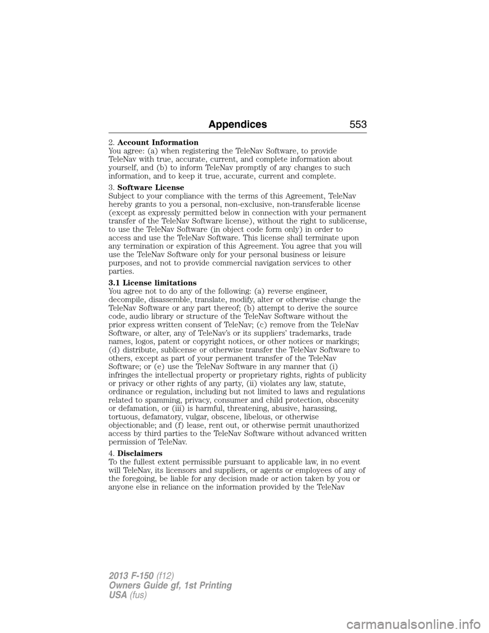 FORD F150 2013 12.G Owners Manual 2.Account Information
You agree: (a) when registering the TeleNav Software, to provide
TeleNav with true, accurate, current, and complete information about
yourself, and (b) to inform TeleNav promptly