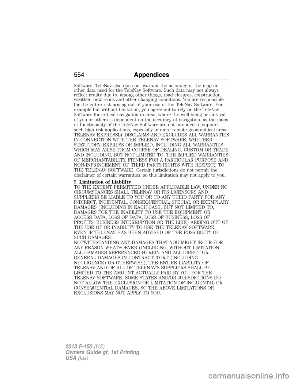 FORD F150 2013 12.G Owners Manual Software. TeleNav also does not warrant the accuracy of the map or
other data used for the TeleNav Software. Such data may not always
reflect reality due to, among other things, road closures, constru