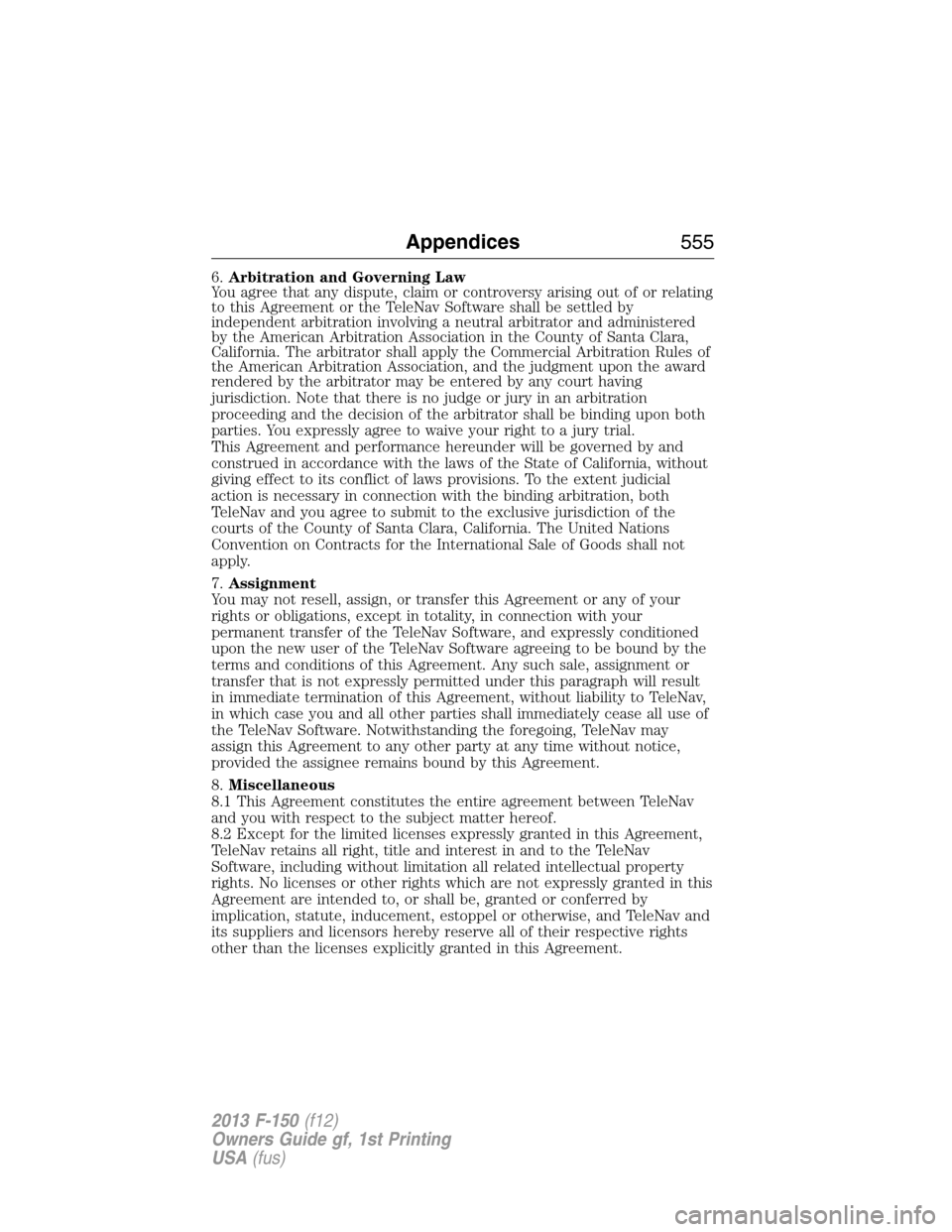 FORD F150 2013 12.G Owners Manual 6.Arbitration and Governing Law
You agree that any dispute, claim or controversy arising out of or relating
to this Agreement or the TeleNav Software shall be settled by
independent arbitration involv