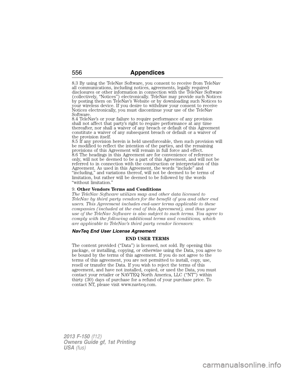 FORD F150 2013 12.G Owners Manual 8.3 By using the TeleNav Software, you consent to receive from TeleNav
all communications, including notices, agreements, legally required
disclosures or other information in connection with the TeleN
