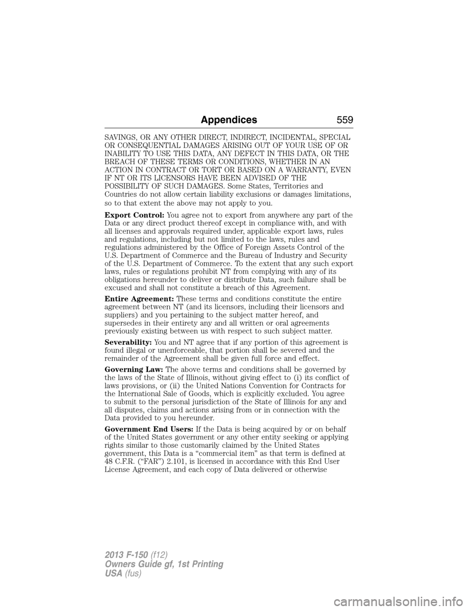 FORD F150 2013 12.G Owners Manual SAVINGS, OR ANY OTHER DIRECT, INDIRECT, INCIDENTAL, SPECIAL
OR CONSEQUENTIAL DAMAGES ARISING OUT OF YOUR USE OF OR
INABILITY TO USE THIS DATA, ANY DEFECT IN THIS DATA, OR THE
BREACH OF THESE TERMS OR 