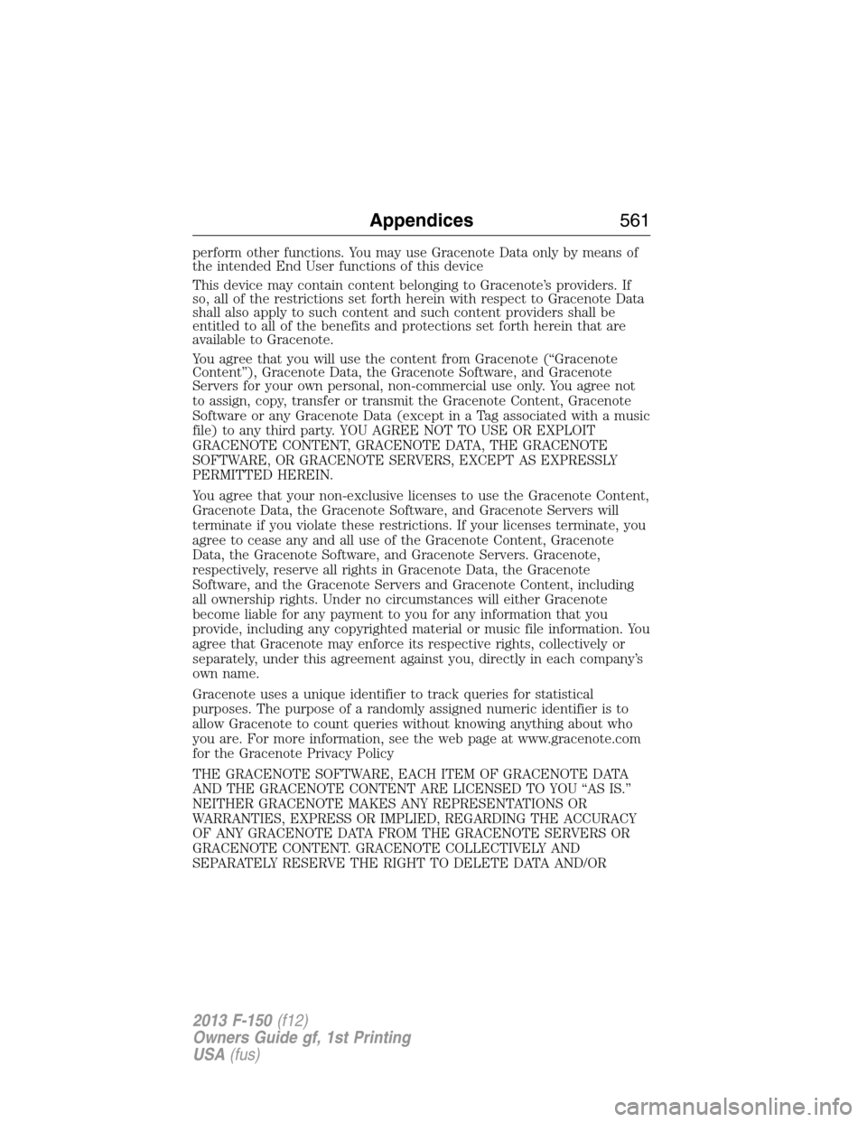 FORD F150 2013 12.G Owners Manual perform other functions. You may use Gracenote Data only by means of
the intended End User functions of this device
This device may contain content belonging to Gracenote’s providers. If
so, all of 