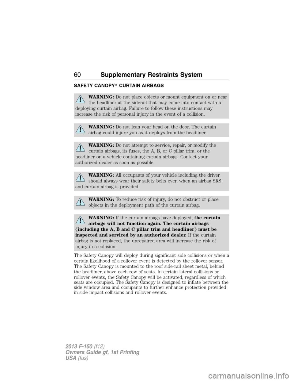 FORD F150 2013 12.G User Guide SAFETY CANOPYCURTAIN AIRBAGS
WARNING:Do not place objects or mount equipment on or near
the headliner at the siderail that may come into contact with a
deploying curtain airbag. Failure to follow the