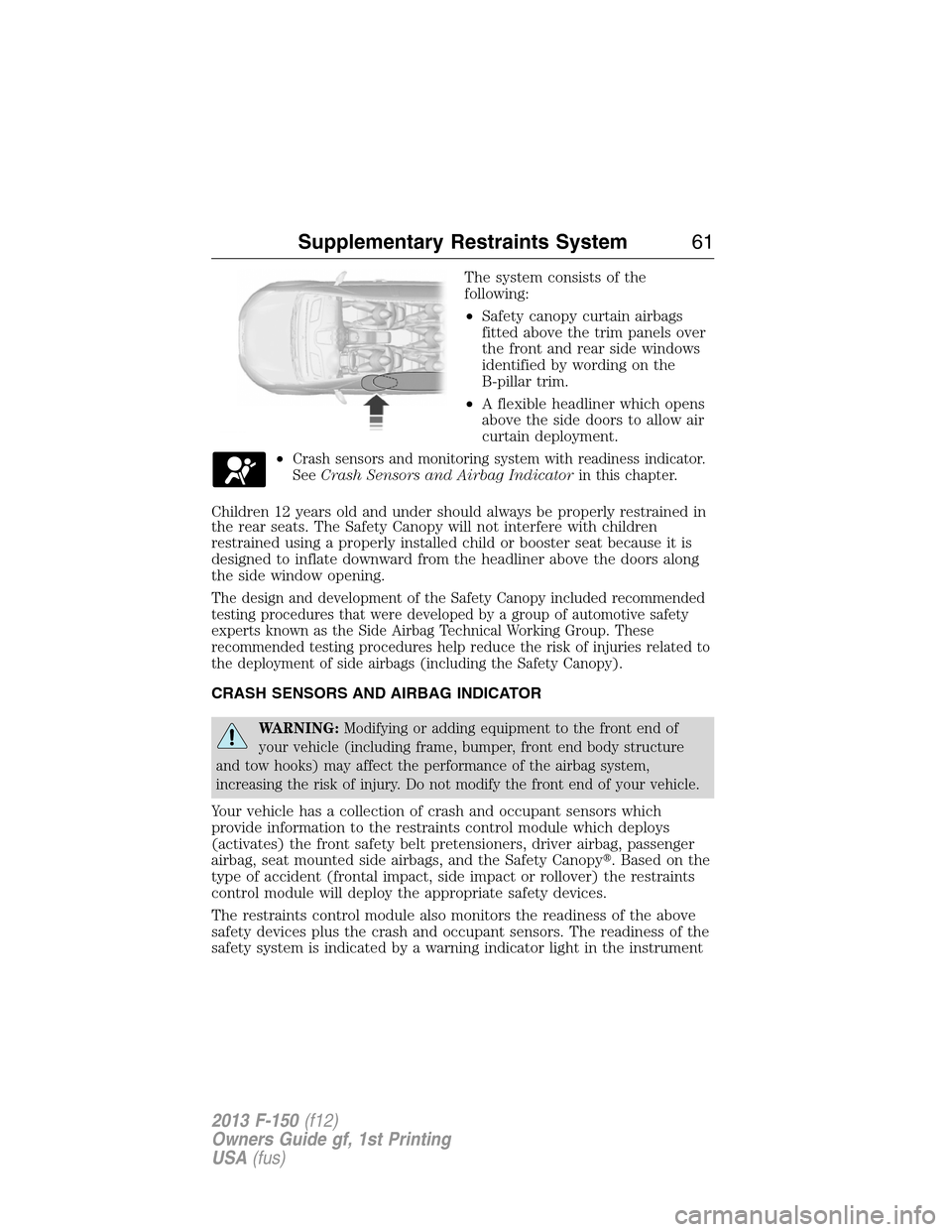 FORD F150 2013 12.G Repair Manual The system consists of the
following:
•Safety canopy curtain airbags
fitted above the trim panels over
the front and rear side windows
identified by wording on the
B-pillar trim.
•A flexible headl