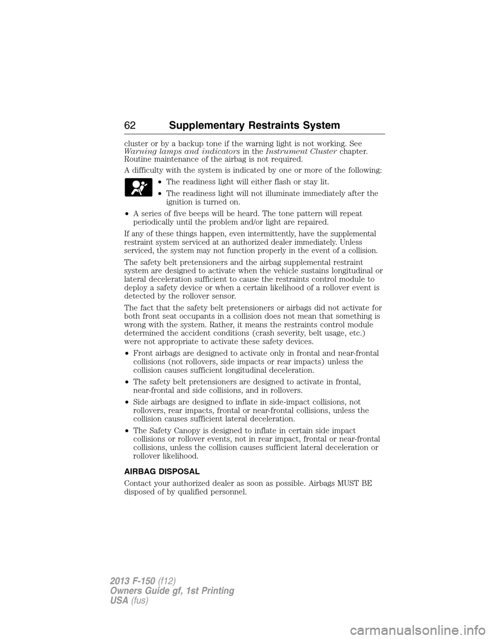 FORD F150 2013 12.G User Guide cluster or by a backup tone if the warning light is not working. See
Warning lamps and indicatorsin theInstrument Clusterchapter.
Routine maintenance of the airbag is not required.
A difficulty with t