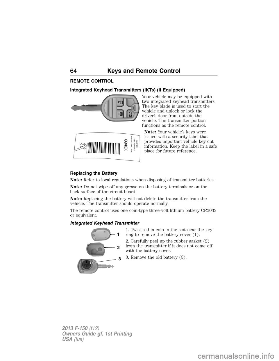 FORD F150 2013 12.G Owners Manual REMOTE CONTROL
Integrated Keyhead Transmitters (IKTs) (If Equipped)
Your vehicle may be equipped with
two integrated keyhead transmitters.
The key blade is used to start the
vehicle and unlock or lock