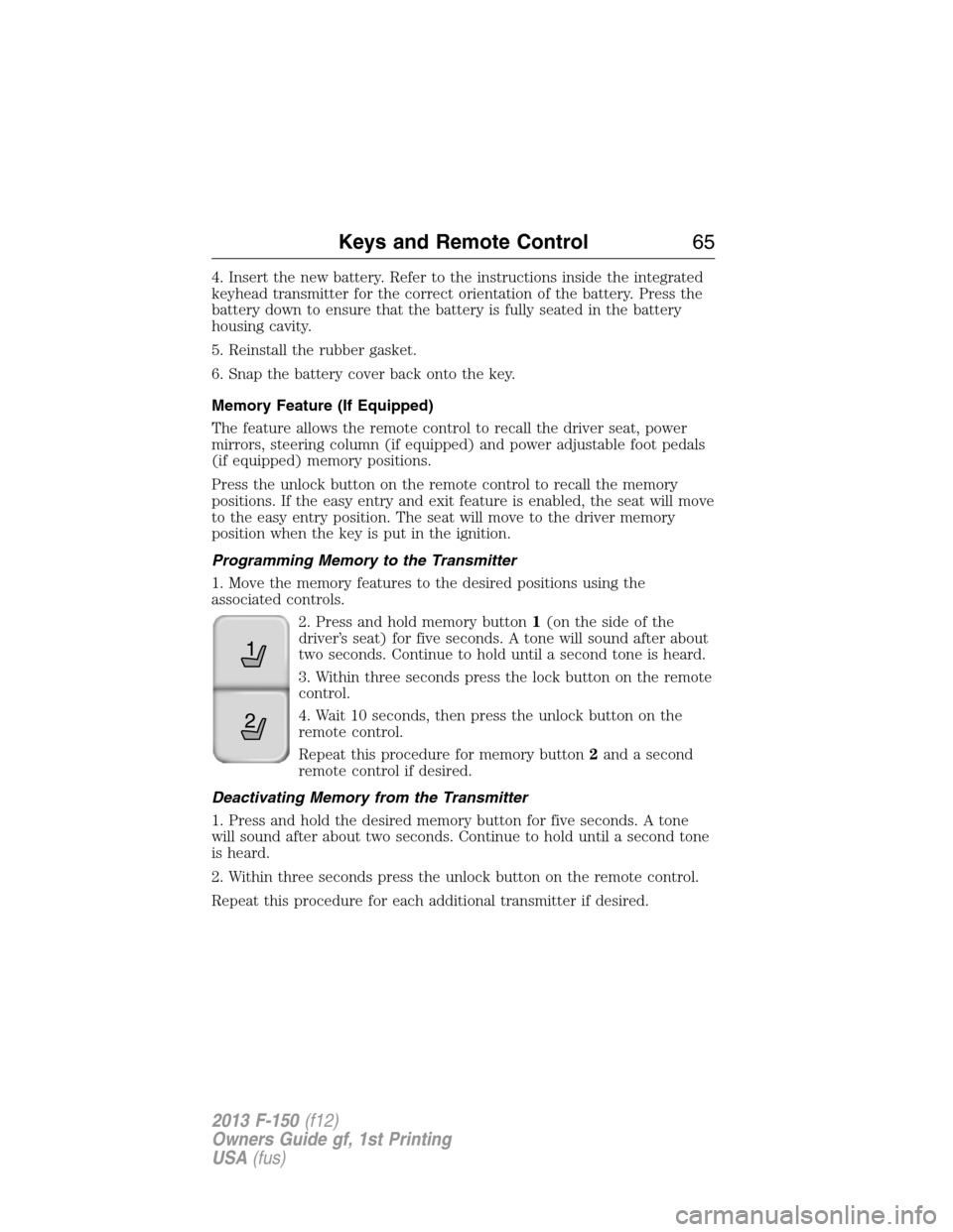 FORD F150 2013 12.G Owners Manual 4. Insert the new battery. Refer to the instructions inside the integrated
keyhead transmitter for the correct orientation of the battery. Press the
battery down to ensure that the battery is fully se