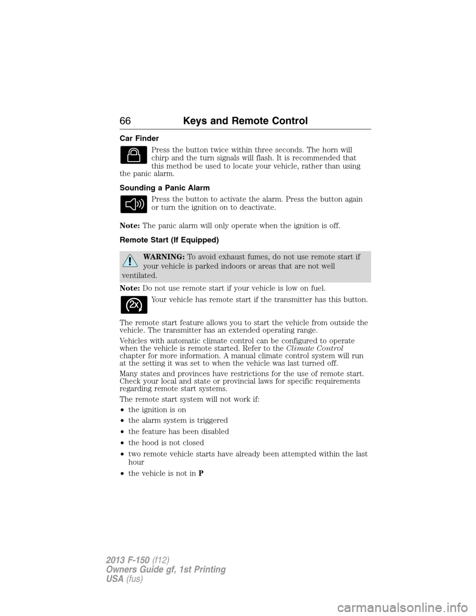 FORD F150 2013 12.G Repair Manual Car Finder
Press the button twice within three seconds. The horn will
chirp and the turn signals will flash. It is recommended that
this method be used to locate your vehicle, rather than using
the pa