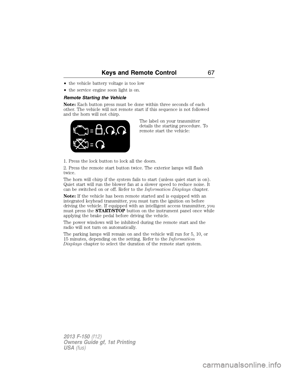 FORD F150 2013 12.G Repair Manual •the vehicle battery voltage is too low
•the service engine soon light is on.
Remote Starting the Vehicle
Note:Each button press must be done within three seconds of each
other. The vehicle will n