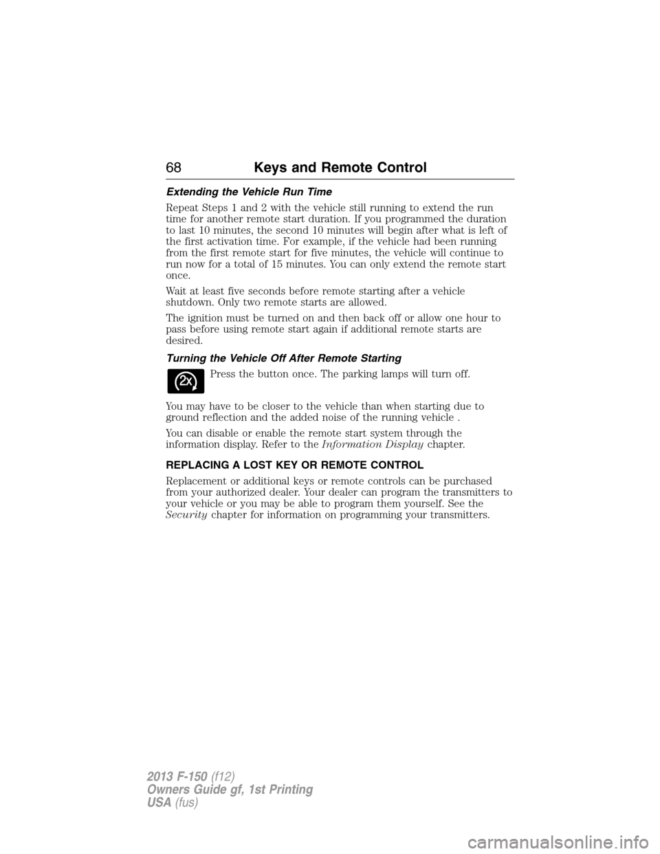 FORD F150 2013 12.G Owners Manual Extending the Vehicle Run Time
Repeat Steps 1 and 2 with the vehicle still running to extend the run
time for another remote start duration. If you programmed the duration
to last 10 minutes, the seco