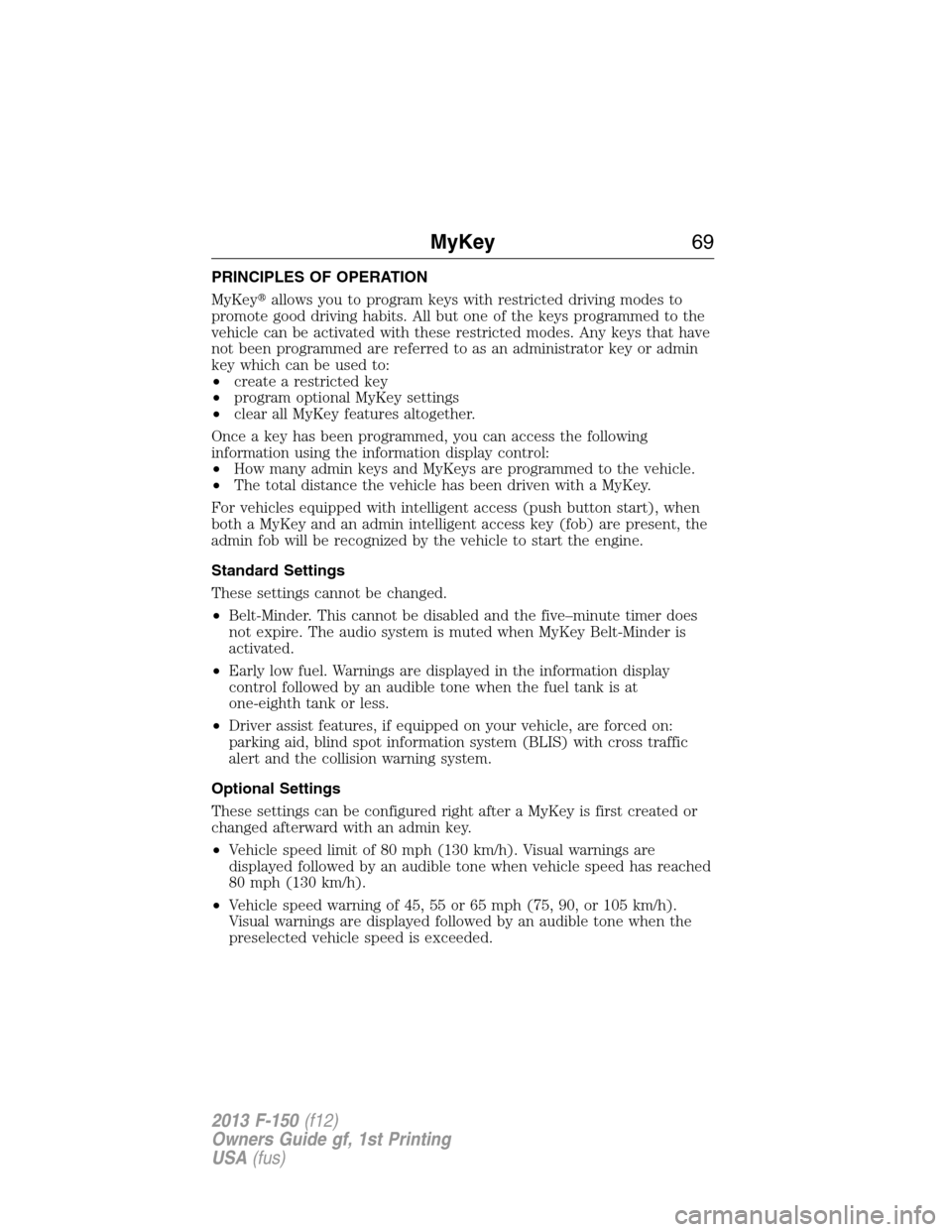 FORD F150 2013 12.G Owners Manual PRINCIPLES OF OPERATION
MyKeyallows you to program keys with restricted driving modes to
promote good driving habits. All but one of the keys programmed to the
vehicle can be activated with these res