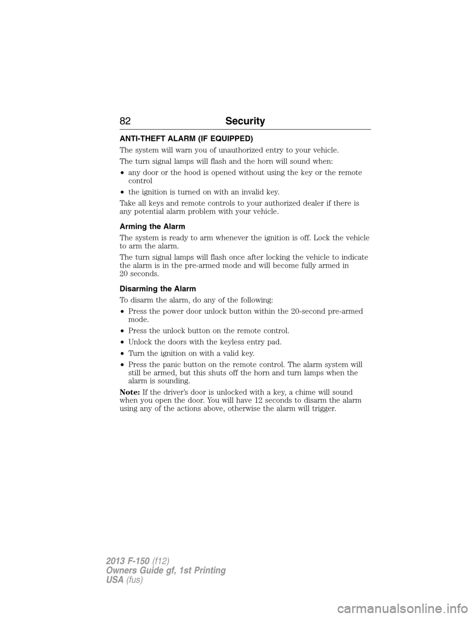 FORD F150 2013 12.G Owners Manual ANTI-THEFT ALARM (IF EQUIPPED)
The system will warn you of unauthorized entry to your vehicle.
The turn signal lamps will flash and the horn will sound when:
•any door or the hood is opened without 