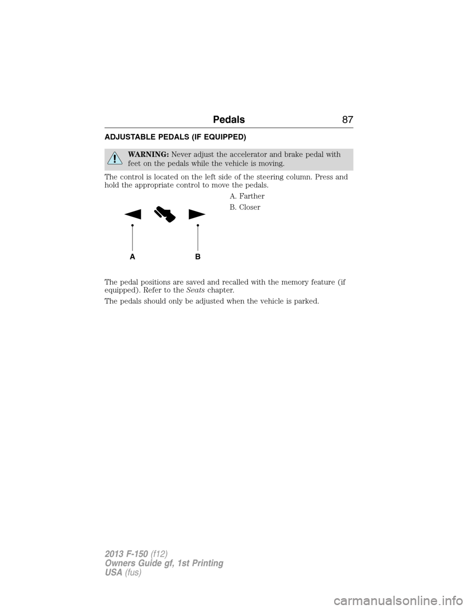 FORD F150 2013 12.G Manual Online ADJUSTABLE PEDALS (IF EQUIPPED)
WARNING:Never adjust the accelerator and brake pedal with
feet on the pedals while the vehicle is moving.
The control is located on the left side of the steering column