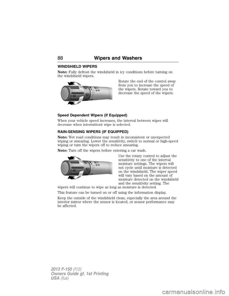 FORD F150 2013 12.G Manual Online WINDSHIELD WIPERS
Note:Fully defrost the windshield in icy conditions before turning on
the windshield wipers.
Rotate the end of the control away
from you to increase the speed of
the wipers. Rotate t