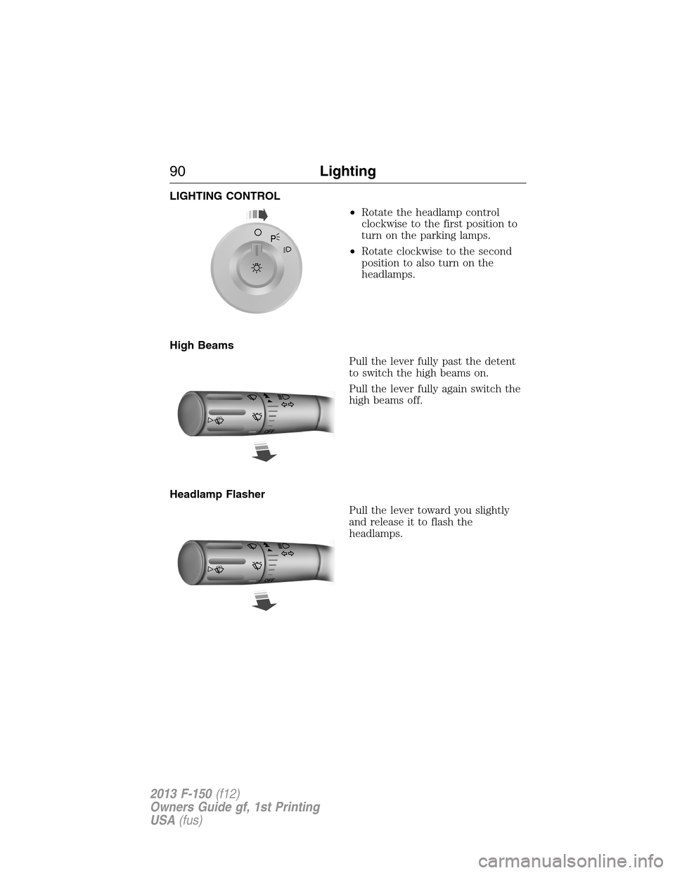 FORD F150 2013 12.G Manual Online LIGHTING CONTROL
•Rotate the headlamp control
clockwise to the first position to
turn on the parking lamps.
•Rotate clockwise to the second
position to also turn on the
headlamps.
High Beams
Pull 
