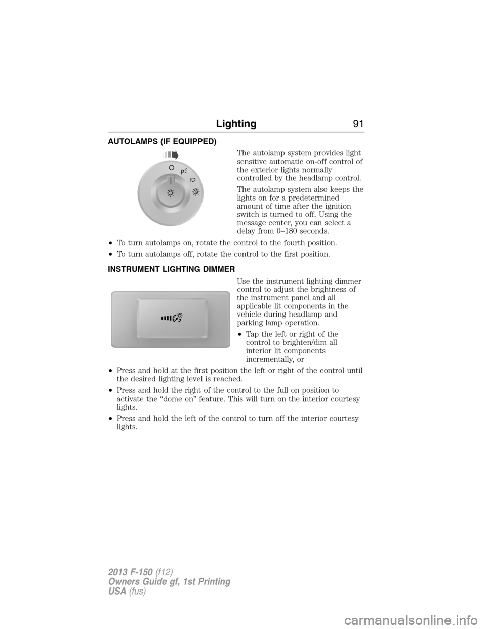 FORD F150 2013 12.G Owners Manual AUTOLAMPS (IF EQUIPPED)
The autolamp system provides light
sensitive automatic on-off control of
the exterior lights normally
controlled by the headlamp control.
The autolamp system also keeps the
lig FORD F150 2013 12.G Owners Manual AUTOLAMPS (IF EQUIPPED)
The autolamp system provides light
sensitive automatic on-off control of
the exterior lights normally
controlled by the headlamp control.
The autolamp system also keeps the
lig