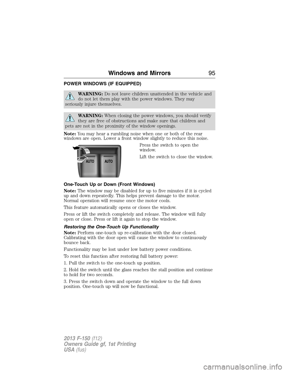 FORD F150 2013 12.G Owners Manual POWER WINDOWS (IF EQUIPPED)
WARNING:Do not leave children unattended in the vehicle and
do not let them play with the power windows. They may
seriously injure themselves.
WARNING:When closing the powe FORD F150 2013 12.G Owners Manual POWER WINDOWS (IF EQUIPPED)
WARNING:Do not leave children unattended in the vehicle and
do not let them play with the power windows. They may
seriously injure themselves.
WARNING:When closing the powe