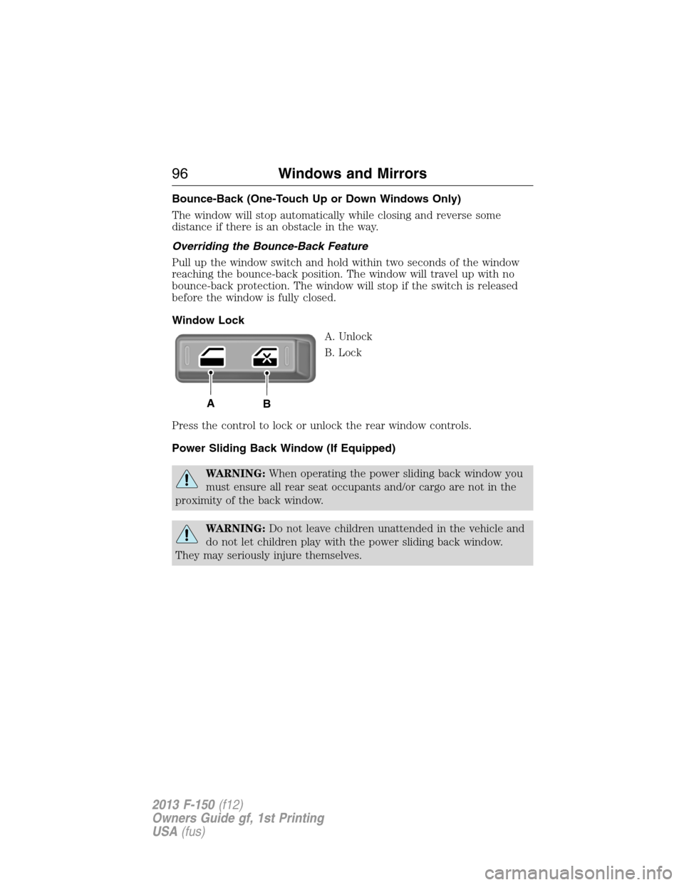 FORD F150 2013 12.G Owners Manual Bounce-Back (One-Touch Up or Down Windows Only)
The window will stop automatically while closing and reverse some
distance if there is an obstacle in the way.
Overriding the Bounce-Back Feature
Pull u FORD F150 2013 12.G Owners Manual Bounce-Back (One-Touch Up or Down Windows Only)
The window will stop automatically while closing and reverse some
distance if there is an obstacle in the way.
Overriding the Bounce-Back Feature
Pull u