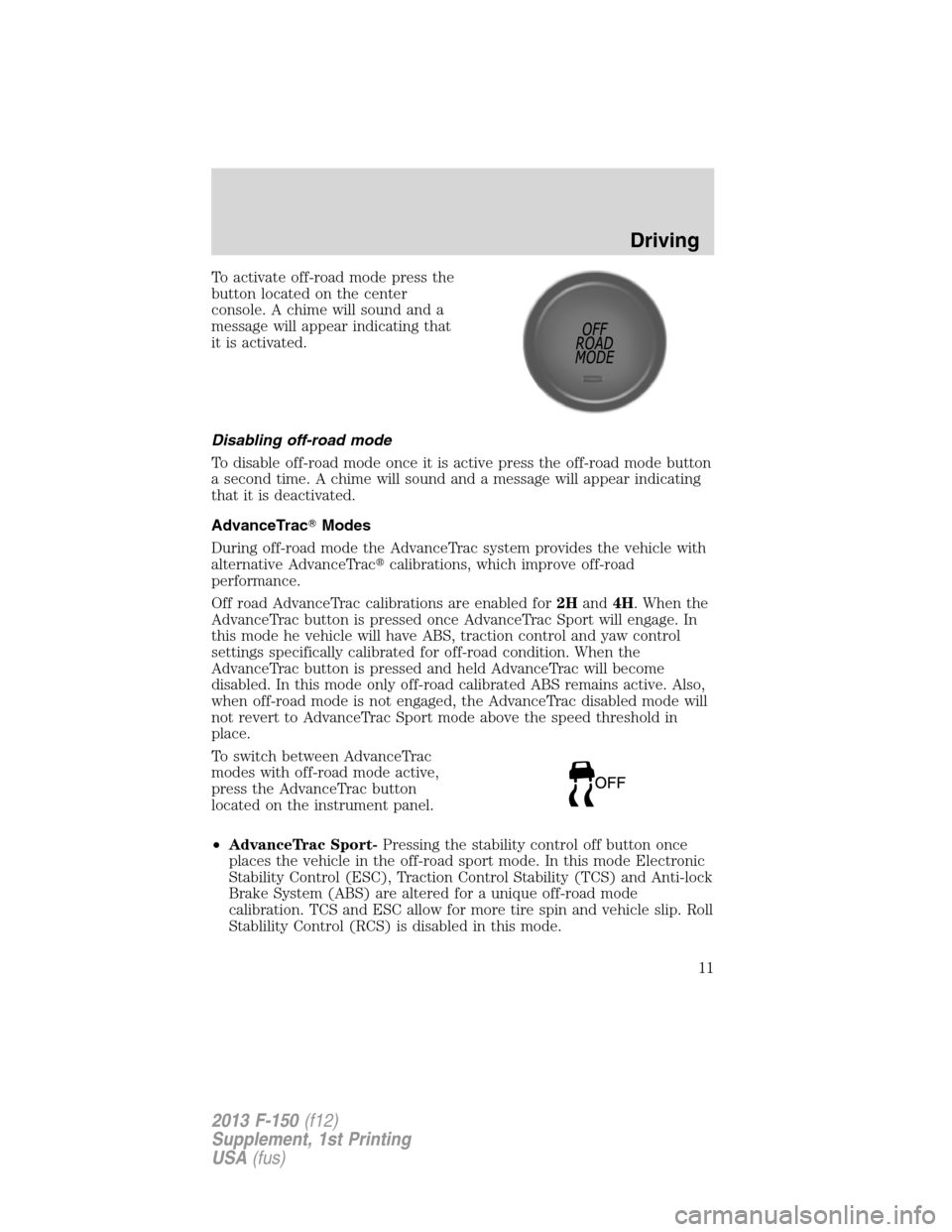 FORD F150 2013 12.G Raptor Supplement Manual To activate off-road mode press the
button located on the center
console. A chime will sound and a
message will appear indicating that
it is activated.
Disabling off-road mode
To disable off-road mode FORD F150 2013 12.G Raptor Supplement Manual To activate off-road mode press the
button located on the center
console. A chime will sound and a
message will appear indicating that
it is activated.
Disabling off-road mode
To disable off-road mode