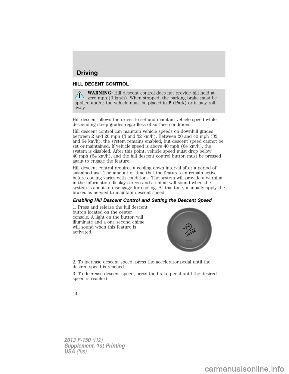 FORD F150 2013 12.G Raptor Supplement Manual HILL DECENT CONTROL
WARNING:Hill descent control does not provide hill hold at
zero mph (0 km/h). When stopped, the parking brake must be
applied and/or the vehicle must be placed inP(Park) or it may 