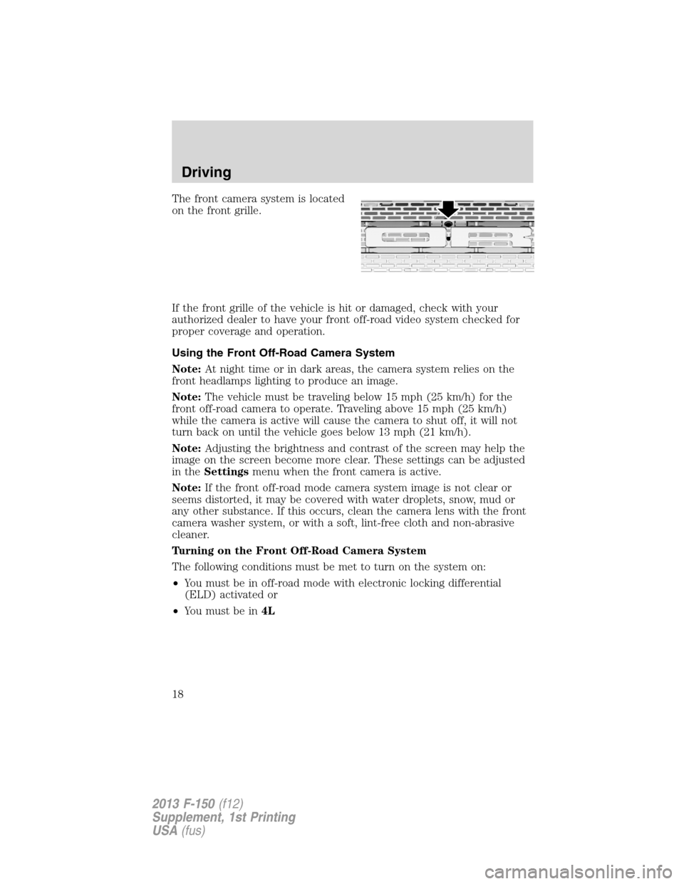 FORD F150 2013 12.G Raptor Supplement Manual The front camera system is located
on the front grille.
If the front grille of the vehicle is hit or damaged, check with your
authorized dealer to have your front off-road video system checked for
pro